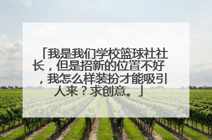 我是我们学校篮球社社长，但是招新的位置不好，我怎么样装扮才能吸引人来？求创意。