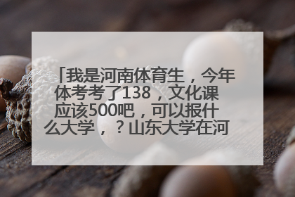 我是河南体育生，今年体考考了138，文化课应该500吧，可以报什么大学，？山东大学在河南体育生的投