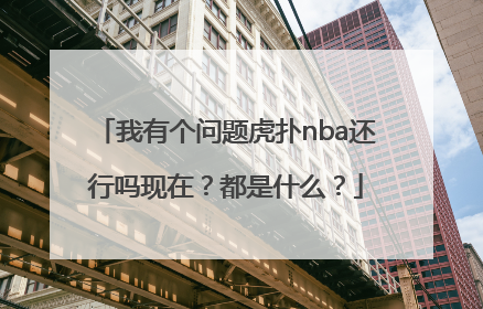 我有个问题虎扑nba还行吗现在？都是什么？