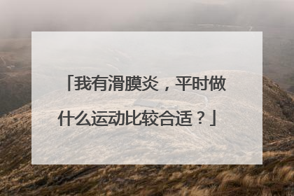 我有滑膜炎，平时做什么运动比较合适？