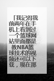 我记得我前两年在手机上看到过一个篮球网站里面都是教NBA篮球技术的视频还可以下载，现在那个网站叫啥