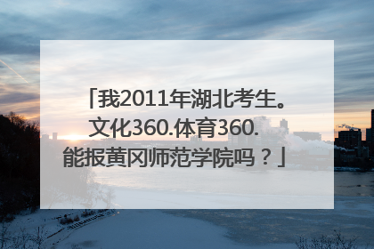 我2011年湖北考生。文化360.体育360.能报黄冈师范学院吗？