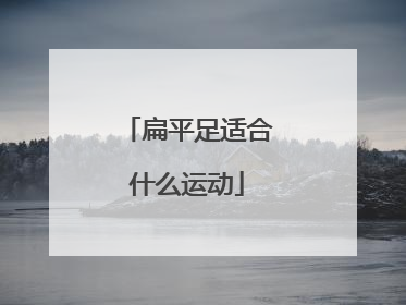 「扁平足适合什么运动」扁平足训练方法