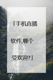 手机直播软件,哪个受欢迎?