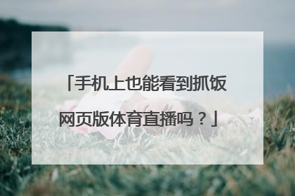 手机上也能看到抓饭网页版体育直播吗？