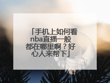 手机上如何看nba直播一般都在哪里啊？好心人来帮下