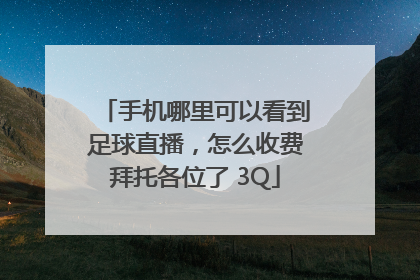 手机哪里可以看到足球直播，怎么收费拜托各位了 3Q