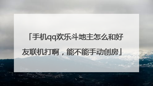 手机qq欢乐斗地主怎么和好友联机打啊，能不能手动创房