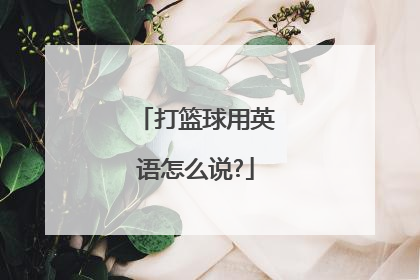 打篮球用英语怎么说?