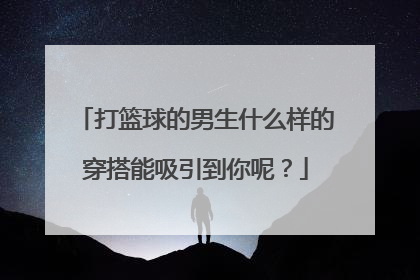 打篮球的男生什么样的穿搭能吸引到你呢？