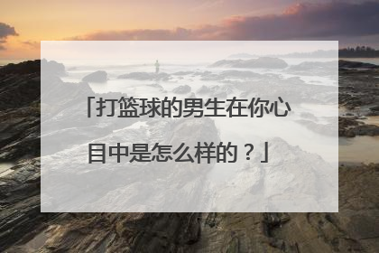 打篮球的男生在你心目中是怎么样的？