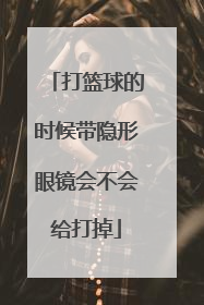 打篮球的时候带隐形眼镜会不会给打掉