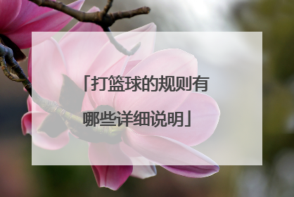 「打篮球的规则有哪些详细说明」打篮球的规则有哪些以及技巧