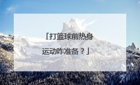 打篮球前热身运动咋准备？