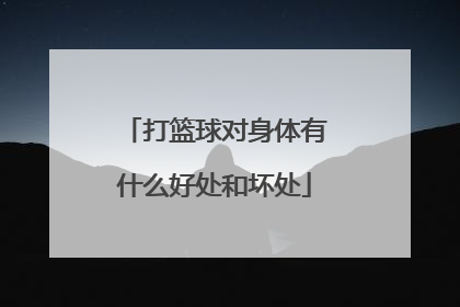 打篮球对身体有什么好处和坏处