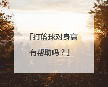 打篮球对身高有帮助吗？