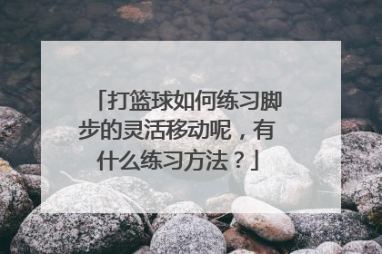 打篮球如何练习脚步的灵活移动呢，有什么练习方法？