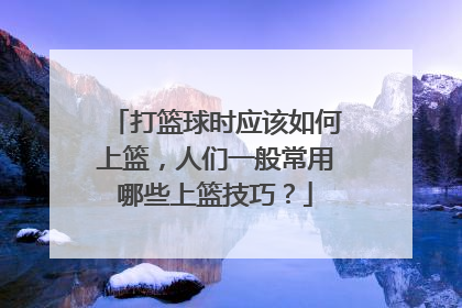 打篮球时应该如何上篮，人们一般常用哪些上篮技巧？