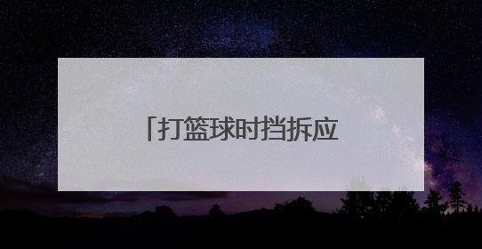 打篮球时挡拆应该怎么做，我老感觉很别扭，不知道怎样是正确的。