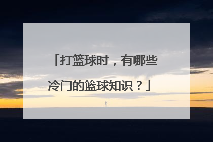 打篮球时，有哪些冷门的篮球知识？