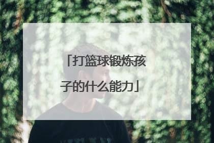 打篮球锻炼孩子的什么能力