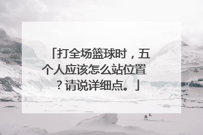 打全场篮球时，五个人应该怎么站位置？请说详细点。