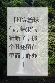 打完篮球气，结果气针断了，那个孔还留在里面，咋办