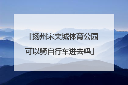 扬州宋夹城体育公园可以骑自行车进去吗