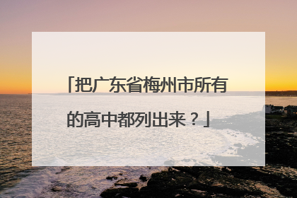 把广东省梅州市所有的高中都列出来？