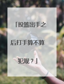 投篮出手之后打手算不算犯规？