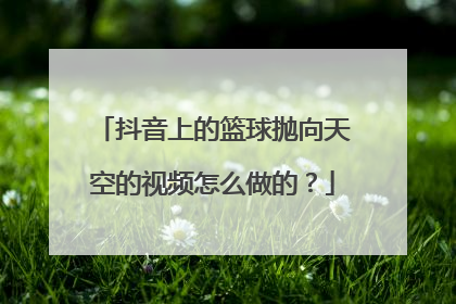 抖音上的篮球抛向天空的视频怎么做的？