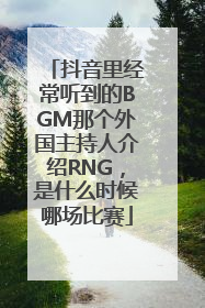 抖音里经常听到的BGM那个外国主持人介绍RNG，是什么时候哪场比赛