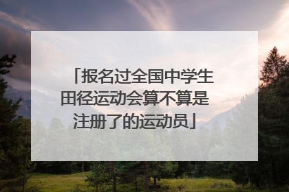 报名过全国中学生田径运动会算不算是注册了的运动员