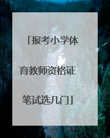 「报考小学体育教师资格证笔试选几门」小学体育教师资格证笔试考什么