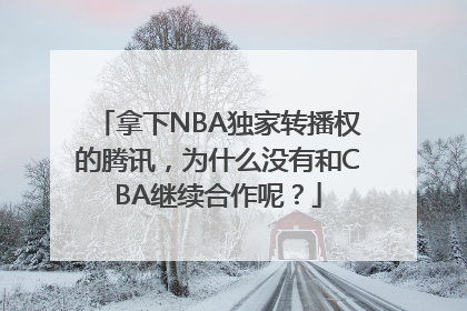 拿下NBA独家转播权的腾讯，为什么没有和CBA继续合作呢？