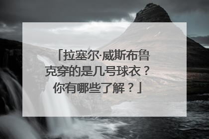 拉塞尔·威斯布鲁克穿的是几号球衣？你有哪些了解？