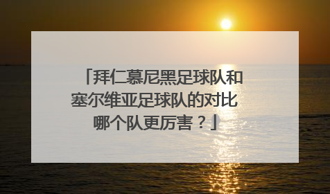 拜仁慕尼黑足球队和塞尔维亚足球队的对比哪个队更厉害？