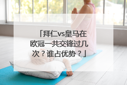 拜仁vs皇马在欧冠一共交锋过几次？谁占优势？