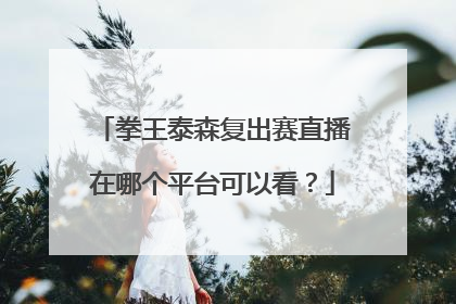 拳王泰森复出赛直播在哪个平台可以看？