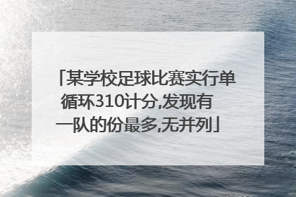 某学校足球比赛实行单循环310计分,发现有一队的份最多,无并列