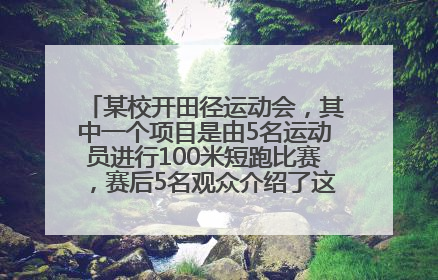 某校开田径运动会，其中一个项目是由5名运动员进行100米短跑比赛，赛后5名观众介绍了这场比赛的结果：