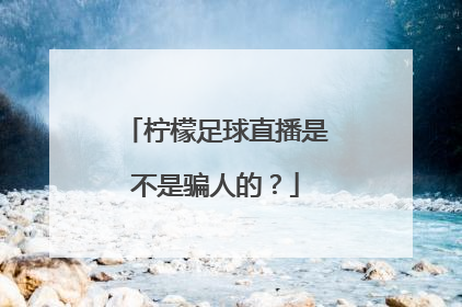 柠檬足球直播是不是骗人的？