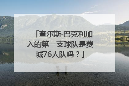 查尔斯·巴克利加入的第一支球队是费城76人队吗？