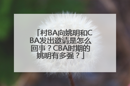 村BA向姚明和CBA发出邀请是怎么回事？CBA时期的姚明有多强？