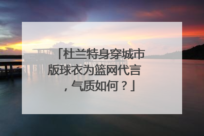 杜兰特身穿城市版球衣为篮网代言，气质如何？