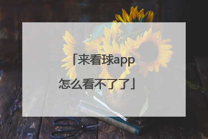 来看球app怎么看不了了