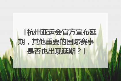 杭州亚运会官方宣布延期，其他重要的国际赛事是否也出现延期？