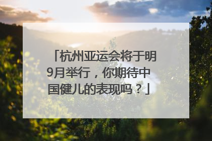 杭州亚运会将于明9月举行，你期待中国健儿的表现吗？