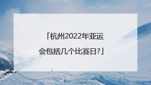 杭州2022年亚运会包括几个比赛日?