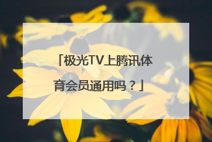 极光TV上腾讯体育会员通用吗？